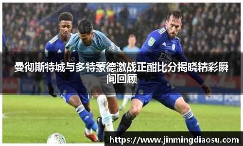 曼彻斯特城与多特蒙德激战正酣比分揭晓精彩瞬间回顾