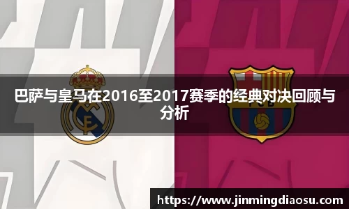 巴萨与皇马在2016至2017赛季的经典对决回顾与分析