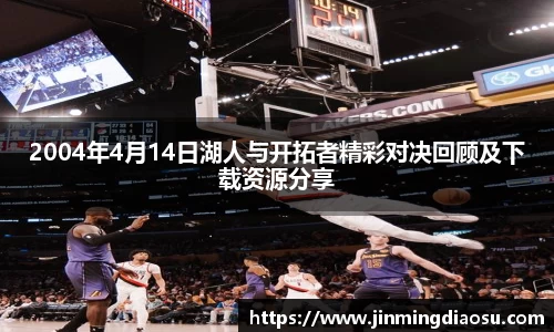 2004年4月14日湖人与开拓者精彩对决回顾及下载资源分享