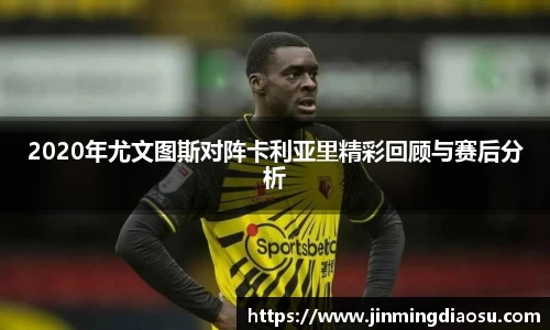 2020年尤文图斯对阵卡利亚里精彩回顾与赛后分析