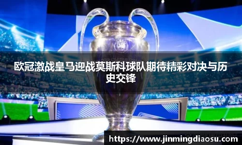 欧冠激战皇马迎战莫斯科球队期待精彩对决与历史交锋