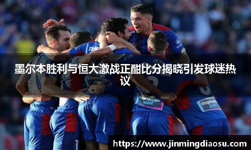 墨尔本胜利与恒大激战正酣比分揭晓引发球迷热议