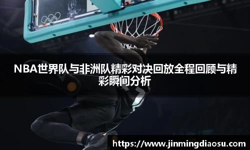 NBA世界队与非洲队精彩对决回放全程回顾与精彩瞬间分析